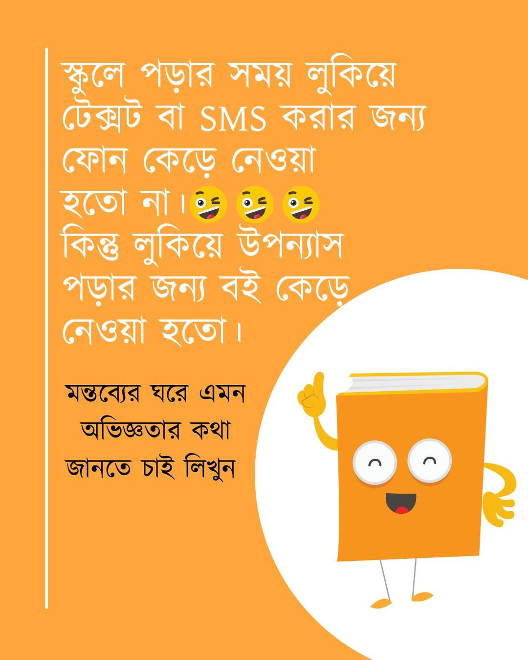 May be a doodle of text that says 'স্কুলে পড়ার সময় লুকিয়ে টেক্সট বা SMS করার জন্য ফোন কেড়ে নেওয়া হতো না। কিন্তু লুকিয়ে উপন্যাস পড়ার জন্য বই কেড়ে নেওয়া হতো। মন্তব্যের ঘরে এমন অভিজ্ঞতার কথা জানতে চাই লিখুন'