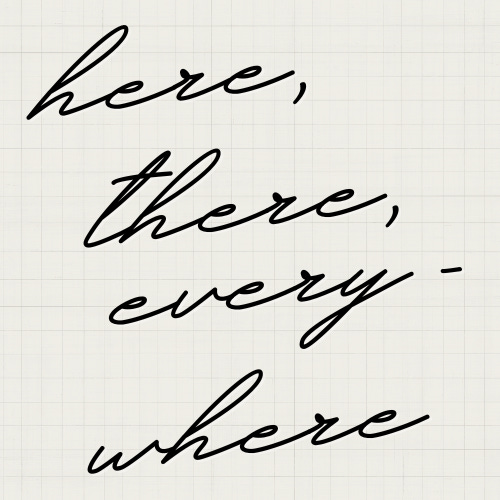 HERE, THERE, EVERYWHERE