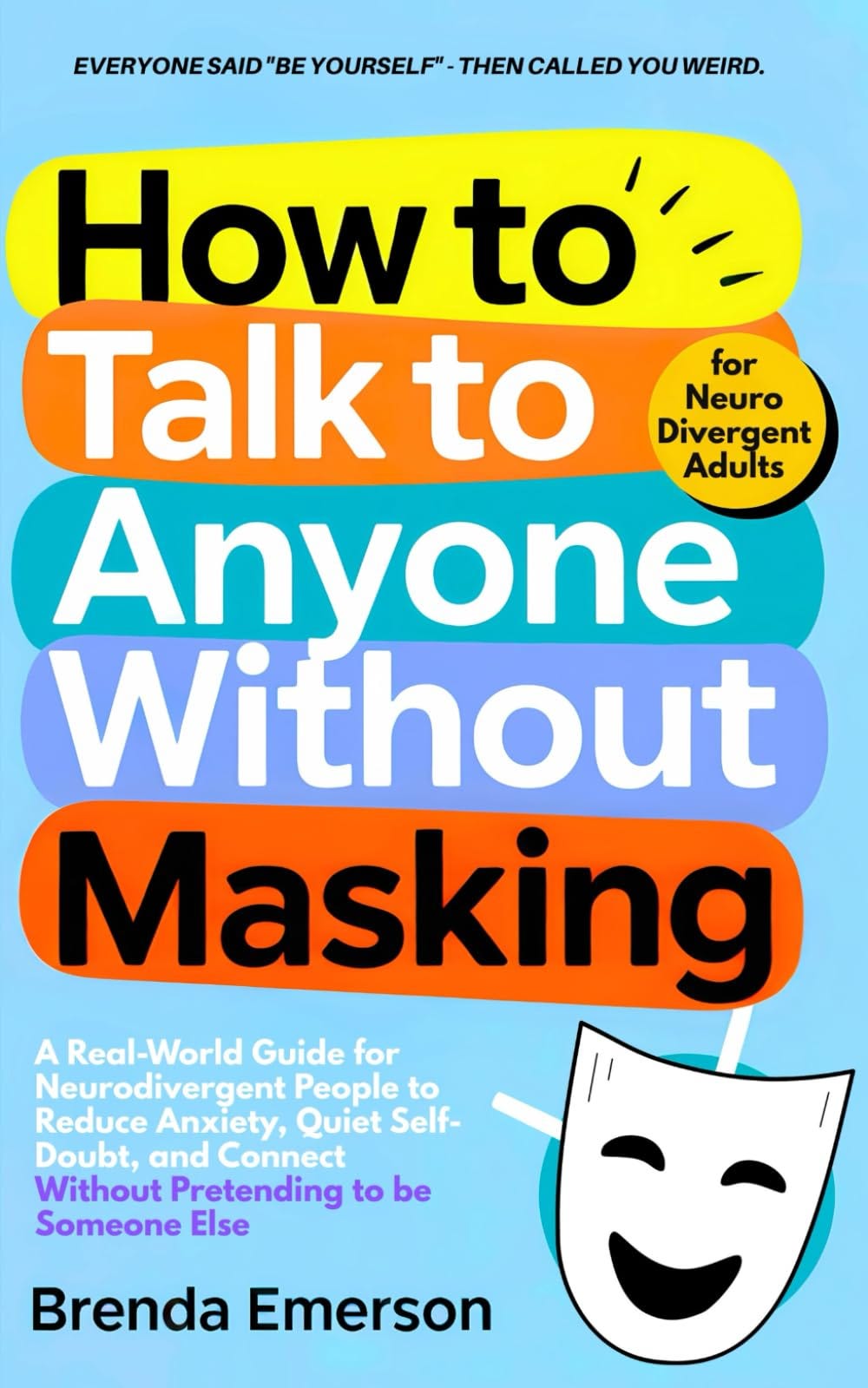 How to Talk to Anyone Without Masking: A Real-World Guide for Neurodivergent People to Reduce Anxiety, Quiet Self-Doubt, and Connect—Without ... How to Talk to Anyone Without Masking: A Real-World Guide for Neurodivergent People to Reduce Anxiety, Quiet Self-Doubt, and Connect—Without ...
