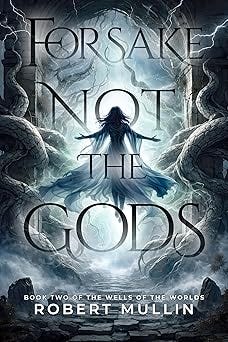 Forsake Not the Gods: Book Two of The Wells of the Worlds
