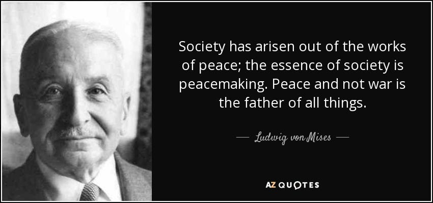 Ludwig von Mises quote: Society has arisen out of the works of peace; the...