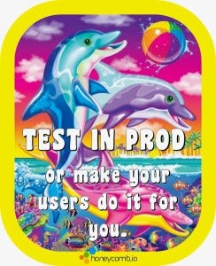 Test in prod or make your users do it for you Test in prod or make your users do it for you
