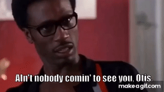Ain't nobody comin' to see you, Otis. on Make a GIF