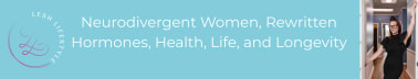 Neurodivergent Women, Rewritten Hormones, Health, Longevity 