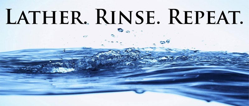 Lather. Rinse. Repeat.