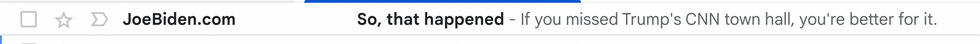 Email from Joe Biden: "So, that happened. If you missed Trump's CNN town hall, you're better for it." Email from Joe Biden: "So, that happened. If you missed Trump's CNN town hall, you're better for it."