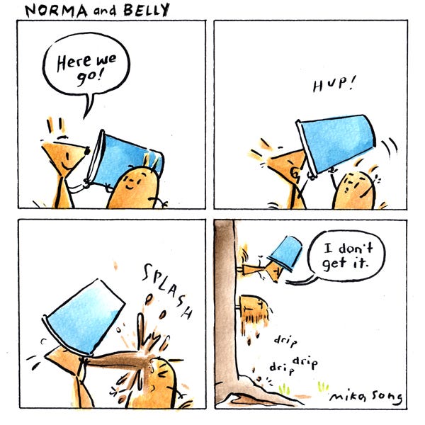 Norma and Belly hold a cup of coffee. “Here goes!” says Norma. Belly lifts the coffee cup up to Norma and she drinks. The coffee spills out of the cup and straight on to Belly. Norma and Belly are standing on the side of a tree. Norma says, “I don’t get it.” Drip. Drip. Drip.