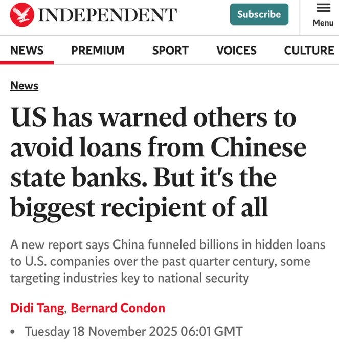 Screenshot of The Independent news website article with headline US has warned others to avoid loans from Chinese state banks but it is the biggest recipient of all and subheadline A new report says China funneled billions in hidden loans to US companies over the past quarter century some doing business key to national security. Byline credits Didi Tang and Bernard Condon with timestamp 06:01 GMT Tuesday 18 November 2025. Navigation menu shows sections like News Premium Sport Voices Culture and buttons for Subscribe and Menu.