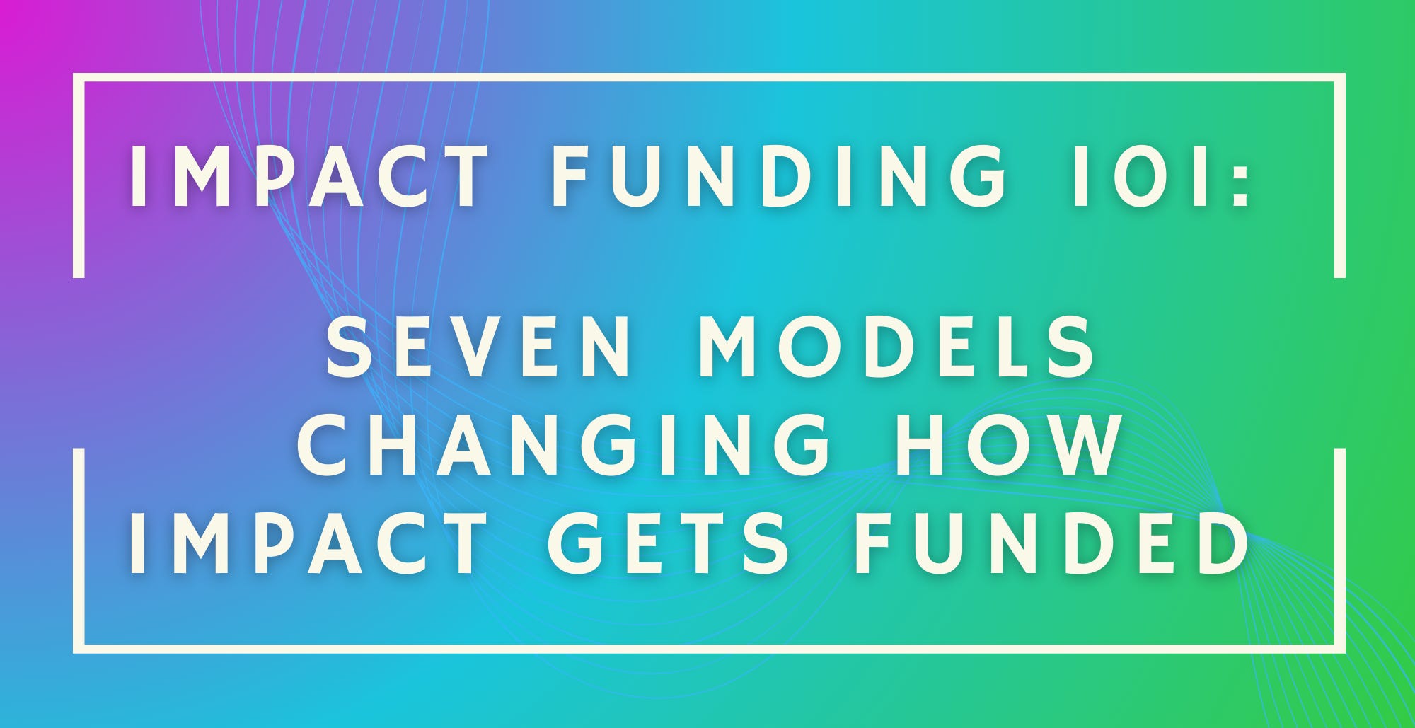 Impact Funding 101: Seven Models Changing How Impact Gets Funded
