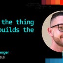 Build the thing that builds the thing