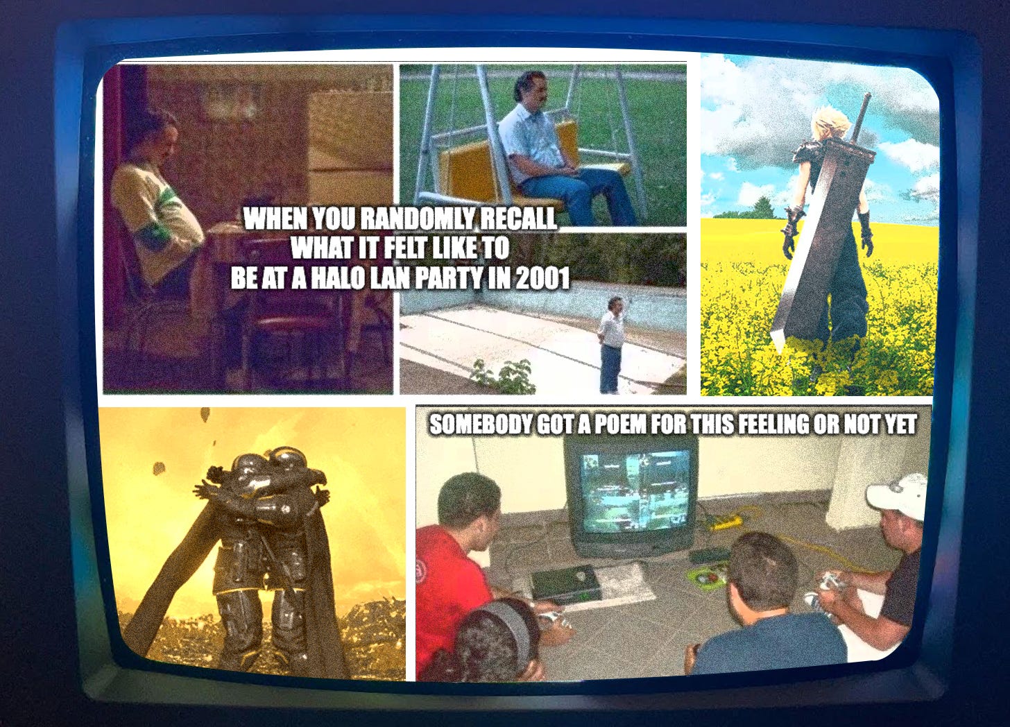 Nostalgic meme image displayed on a retro TV screen, consisting of five panels depicting different scenes. Top left: person sitting alone in a dimly lit room. Top middle: man in blue shirt sitting on a yellow swing holding a large yellow cup. Top right: video game character (Cloud from Final Fantasy) standing in a yellow flower field. Bottom left: Helldivers embracing in front of a golden background. Bottom right: people playing video games together in front of a CRT television. Text overlays include "WHEN YOU RANDOMLY RECALL WHAT IT FELT LIKE TO BE AT A HALO LAN PARTY IN 2001" and "SOMEBODY GOT A POEM FOR THIS FEELING OR NOT YET". Nostalgic meme image displayed on a retro TV screen, consisting of five panels depicting different scenes. Top left: person sitting alone in a dimly lit room. Top middle: man in blue shirt sitting on a yellow swing holding a large yellow cup. Top right: video game character (Cloud from Final Fantasy) standing in a yellow flower field. Bottom left: Helldivers embracing in front of a golden background. Bottom right: people playing video games together in front of a CRT television. Text overlays include "WHEN YOU RANDOMLY RECALL WHAT IT FELT LIKE TO BE AT A HALO LAN PARTY IN 2001" and "SOMEBODY GOT A POEM FOR THIS FEELING OR NOT YET".