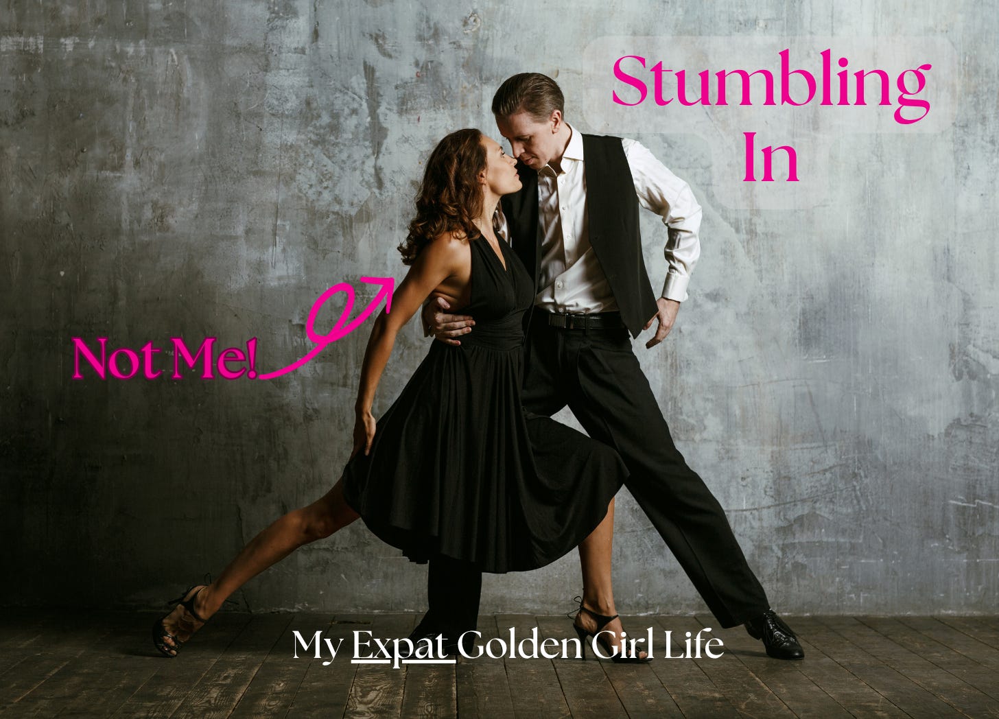 Woman and man dressed semi-formally in a tango pose. against a grey background. An arrow pointing at the lady is labeled "Not me." Title text on right hand side of couple is "Stumbling in." Text and arrow are in hot pink because really, the picture is mostly grey and black. A little color never hurts. Woman and man dressed semi-formally in a tango pose. against a grey background. An arrow pointing at the lady is labeled "Not me." Title text on right hand side of couple is "Stumbling in." Text and arrow are in hot pink because really, the picture is mostly grey and black. A little color never hurts.