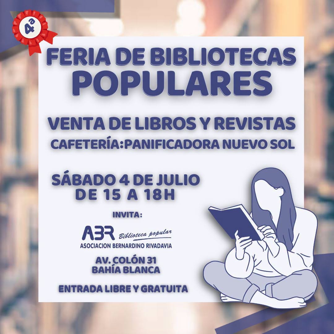 Puede ser una imagen de texto que dice "FERIA DE BIBLIOTECAS POPULARES VENTA DE LIBROS Y REVISTAS CAFETERÍA:PANIFICADORA NUEVO SOL SÁBADO 4 DE JULIO DE 15 A 18H INVITA: A3R Biblioteca opиBaR ASOCIACION BERNARDINO RIVADAVIA AV. COLÓN 31 BAHΊA BLANCA ENTRADA LIBRE Y GRATUITA"