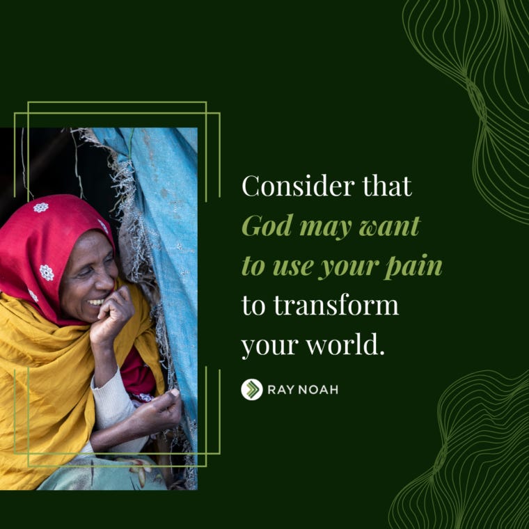 “Consider that God may want to use your pain to transform your world.” —Ray Noah “Consider that God may want to use your pain to transform your world.” —Ray Noah
