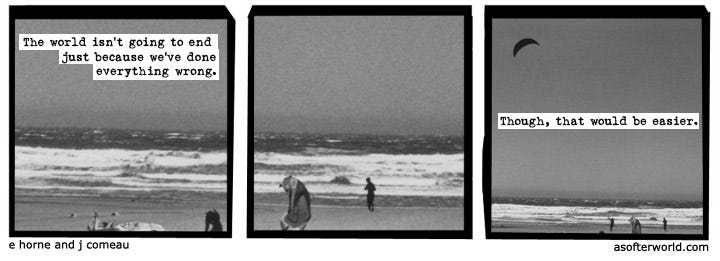 tri-panel photo-comic "A Softer World." First panel, text: "The world isn't going to end just because we've done everything wrong." Middle panel, black-and-white beach landscape, no text. Third panel: "Though, that would be easier."'t