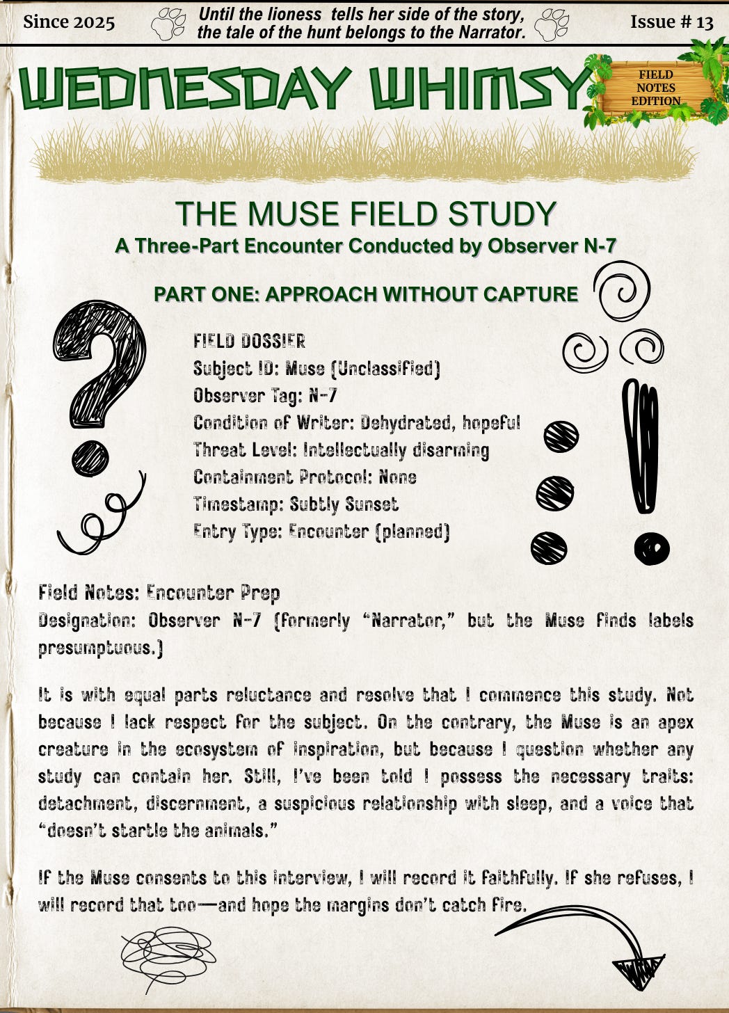 A stylized field journal page titled Wednesday Whimsy – Field Notes Edition, Issue #13, with the subtitle: The Muse Field Study: Part One – Approach Without Capture. The page features a playful but structured format resembling a scientific dossier. Doodles include large question marks, spirals, and exclamation points. The “FIELD DOSSIER” lists the Muse as the unclassified subject and the observer as N-7 (dehydrated, hopeful). Field notes describe N-7’s qualifications and cautious intent to capture the elusive Muse through study. Handwritten scribbles and sketches create a whimsical tone.