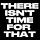 There Isn't Time For That