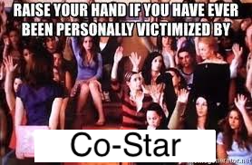A still from the movie Mean Girls that says "Raise your hand if you've ever been personally victimized by" Where it would say "Regina George" it instead says "Co-Star"