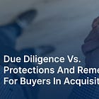 Due diligence vs. protections and remedies for buyers in acquisitions