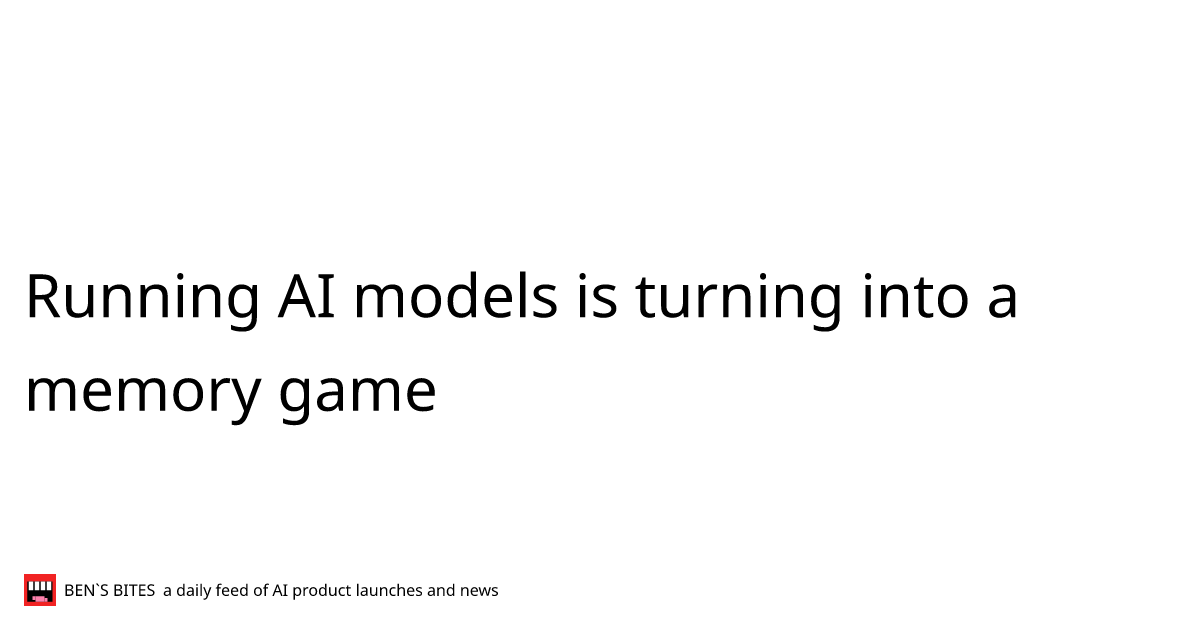 Running AI models is turning into a memory game - Bens Bites