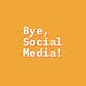 Bye, Social Media!