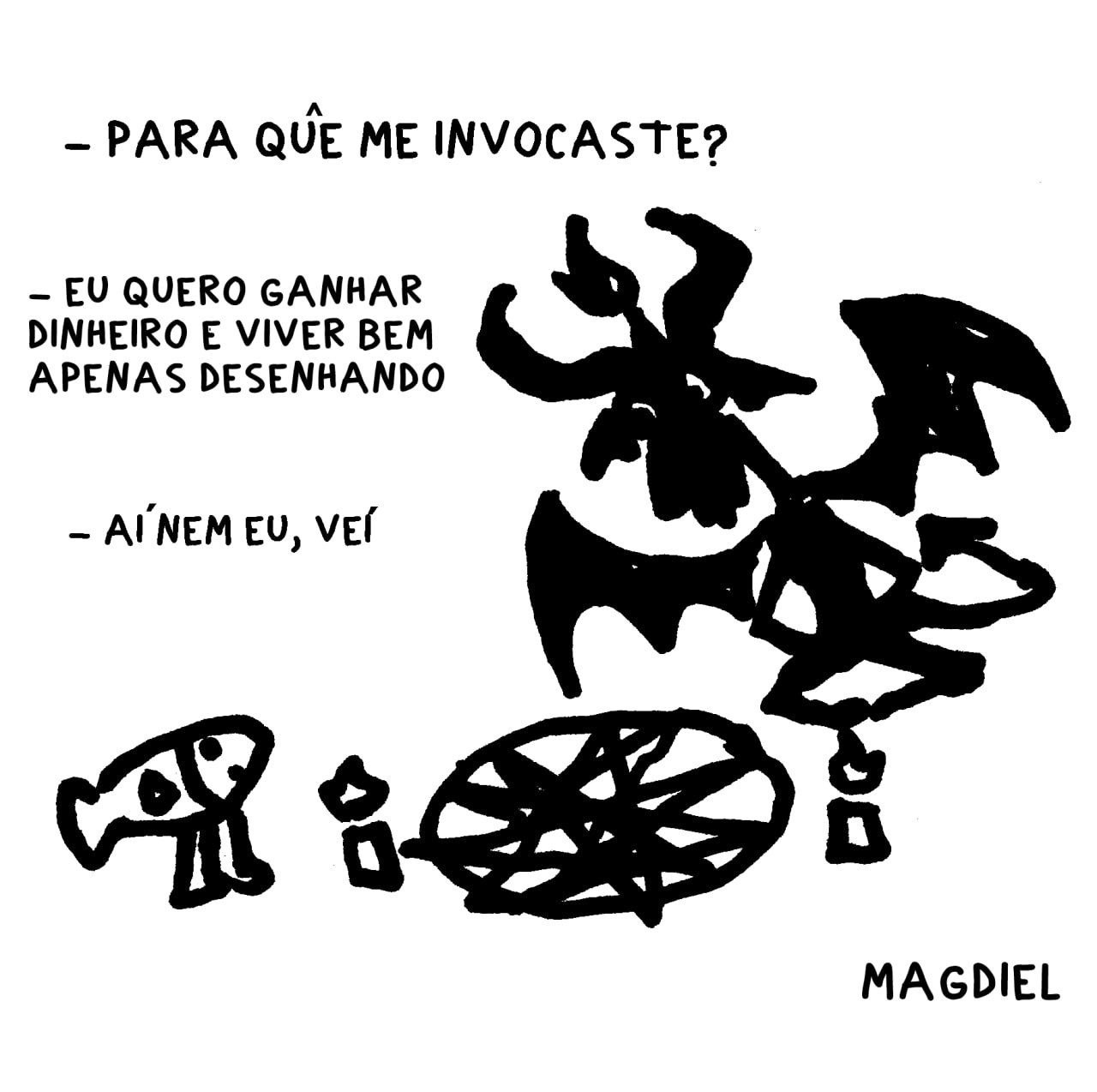 Ilustração digital de Magdiel que mostra um peixe com pernas invocando um demônio com um pentagrama no chão e algumas velas. O demônio, com chifres e asas, aparece flutuando sobre o pentagrama. O desenho é feito em traços pretos grossos, sobre fundo branco. Lê-se o diálogo: "Para quê me invocaste?" "Eu quero ganhar dinheiro e viver bem apenas desenhando" "Aí nem eu, véi"