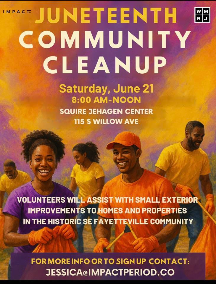 May be an image of 4 people and text that says 'M RJ MpACT JUNETEENTH COMMUNITY CLEANUP Saturday, June 21 8:00 AM-NOON NOON SQUIRE JEHAGEN CENTER 115 S WILLOW AVE VOLUNTEERS WILL ASSIST WITH SMALL EXTERIOR IMPROVEMENTS TO HOMES AND PROPERTIES IN THE HISTORIC SE FAYETTEVILLE COMMUNITY FOR MORE INFO ORTO OR SIGN UP CO: JESSICAcIMPACTPERIOD.CO'