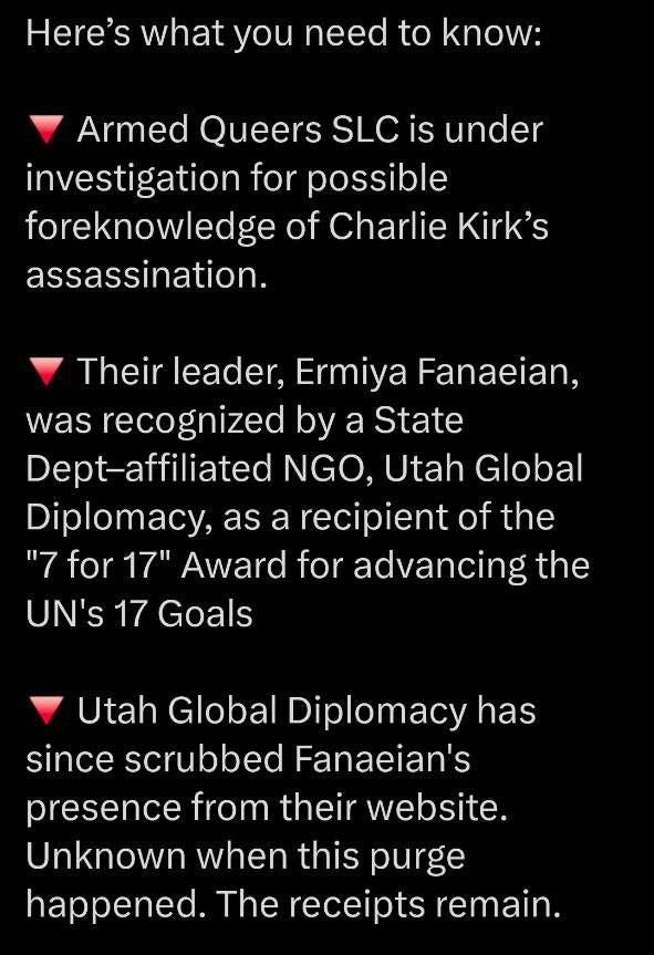 May be an image of text that says '10:53 62 Post Here's what you need to know: Armed Queers SLC is under investigation for possible foreknowledge of Charlie Kirk's assassination. Their leader, Ermiya Fanaeian, was recognized by a State Dept-affiliated NGO, Utah Global Diplomacy, as a recipient of the for "7for17" 17" Award for advancing the UN's JN's17Goals 17 Goals Utah Global Diplomacy has since scrubbed Fanaeian's presence from their website. Unknown when this purge happened. The receipts remain. Patience as pull this thread Postyourreply Post your reply'