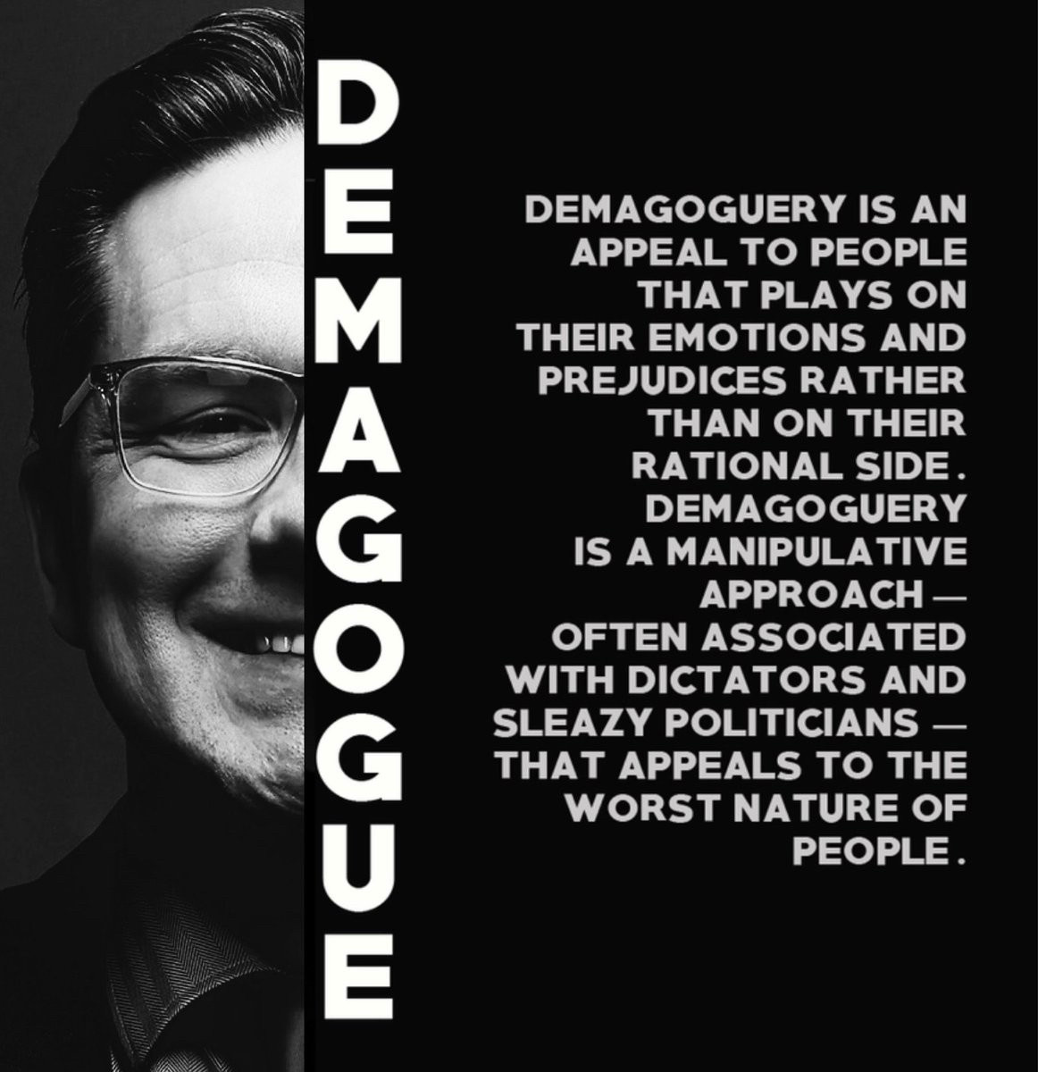 Pierre Poilievre Demagogue

Demagoguery is an appeal to people that plays on their emotions and prejudices rather than on their
rational side.

Demagoguery is a manipulative approach - often associated with dictators and sleazy politicians - that appeals to the worst nature of people.