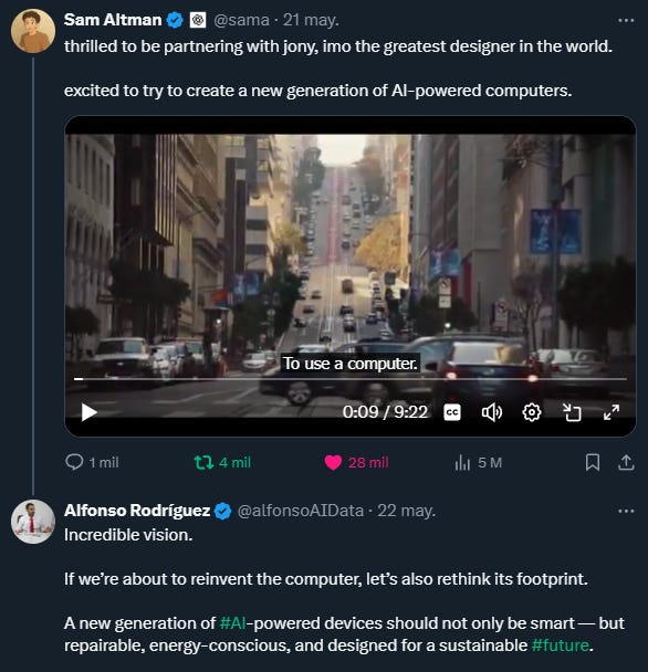 Screenshot of an X post. Sam Altman announces a collaboration with Jony Ive to create a new generation of AI-powered computers, accompanied by a 9-minute video. Below, Alfonso Rodríguez replies with a reflection on sustainability and technology: “If we’re about to reinvent the computer, let’s also rethink its footprint.” Screenshot of an X post. Sam Altman announces a collaboration with Jony Ive to create a new generation of AI-powered computers, accompanied by a 9-minute video. Below, Alfonso Rodríguez replies with a reflection on sustainability and technology: “If we’re about to reinvent the computer, let’s also rethink its footprint.”