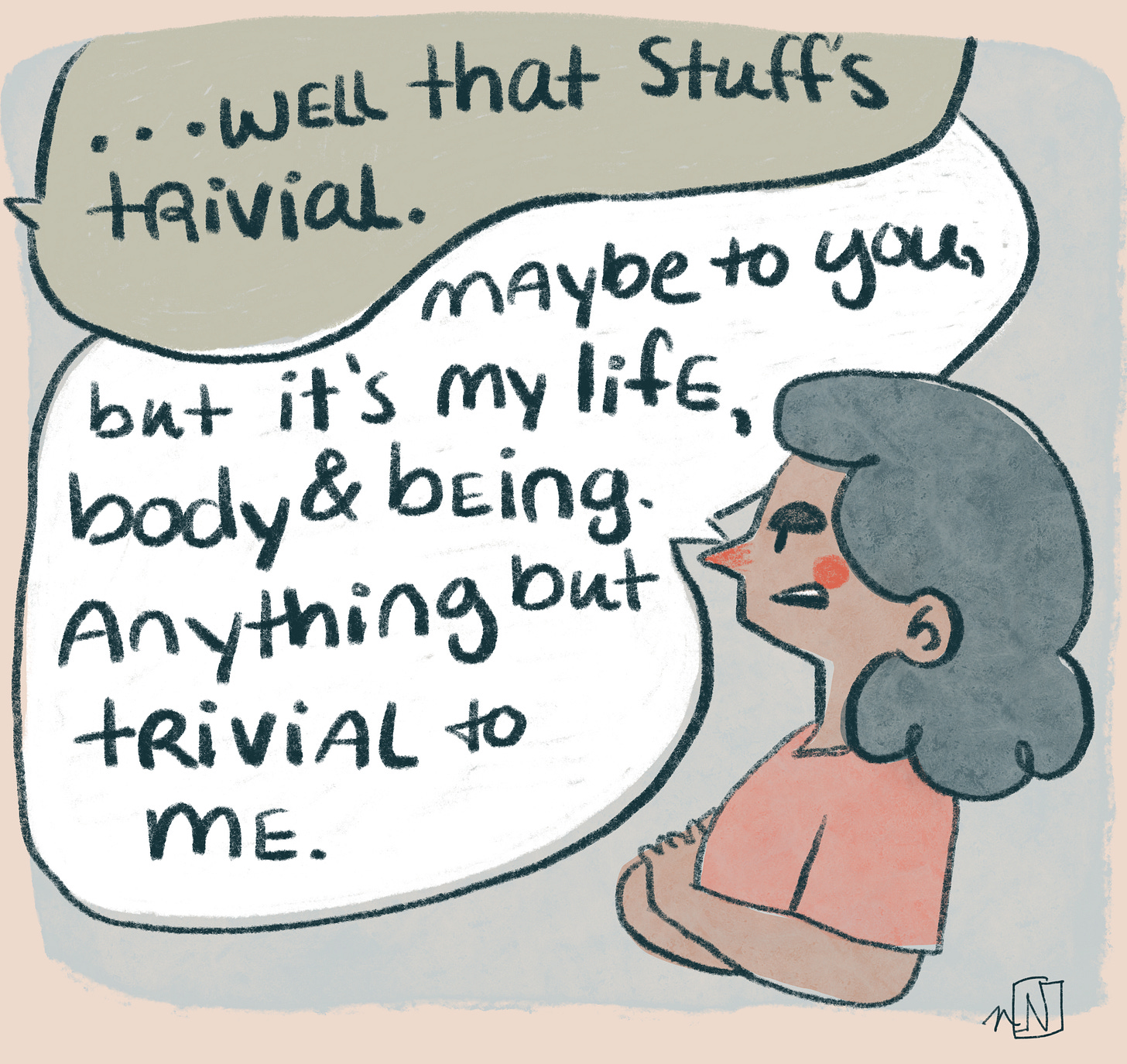 The voice responds "...Well that stuff is trivial." To which the girl responds "maybe to you, but it's my body & being. Anything but trivial to me."
