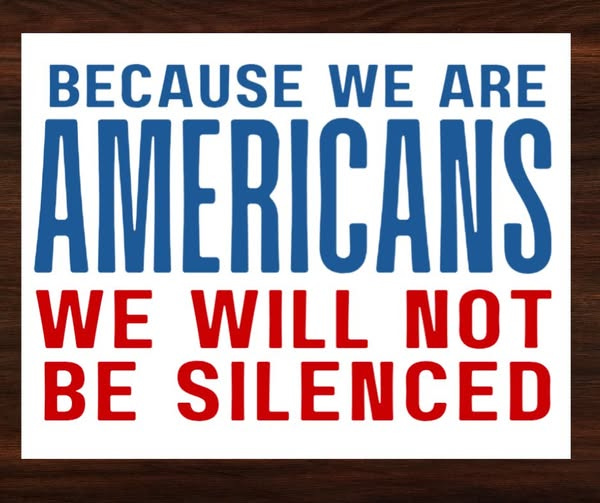 May be an image of text that says 'BECAUSE WE ARE AMERICANS WE WILL NOT BE SILENCED'