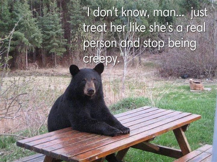 "I don't know, man... just treat her like she's a real person and stop being creepy.