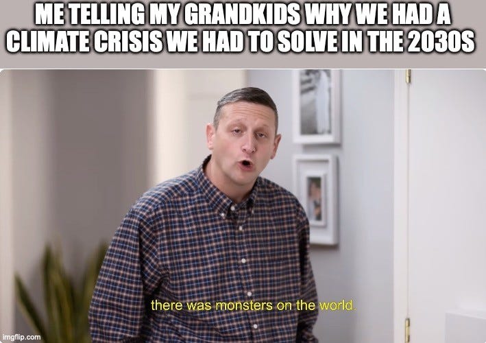 Two-part meme. Top text: "ME TELLING MY GRANDKIDS WHY WE HAD A CLIMATE CRISIS WE HAD TO SOLVE IN THE 2030S" Below, Tim Robinson in a plaid shirt from I Think You Should Leave speaks to camera, with the subtitle "there was monsters on the world."