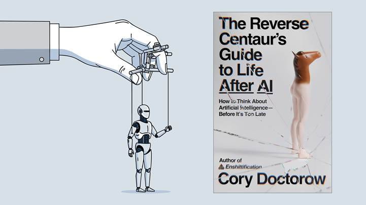 Cory Doctorow’s The Reverse Centaur’s Guide to Life After AI