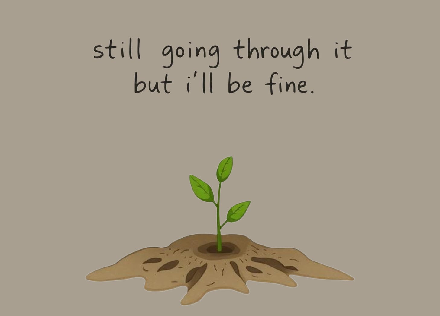 A hand-drawn digital illustration of a small green plant sprouting from uneven soil on a light beige background. Above the plant, handwritten text reads: “still going through it but i’ll be fine.” The image evokes slow, quiet growth in progress.