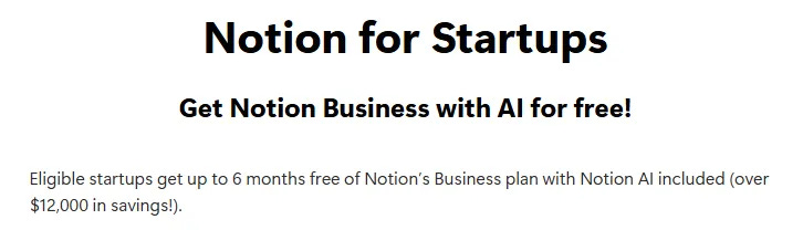 Notion for Startups offer showing up to six months of Notion Business with AI included for eligible early-stage startups Notion for Startups offer showing up to six months of Notion Business with AI included for eligible early-stage startups