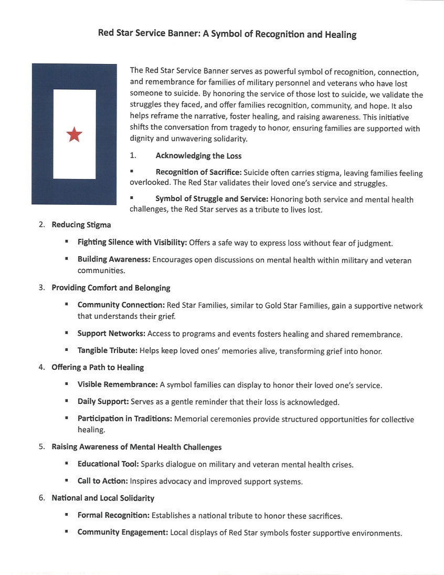 The image is a document titled "Red Star Service Banner: A Symbol of Recognition and Healing." On the left side, there is an illustration of a banner with a red star centered on a white rectangle set against a blue background.  The document describes the purpose of the Red Star Service Banner as a symbol of recognition, connection, and remembrance for families of military personnel and veterans who have lost someone to suicide. It outlines the significance of the banner in validating struggles, promoting healing, and fostering community.  Key points are structured in a numbered list: 1. **Acknowledging the Loss**: Recognition of Sacrifice and Symbol of Struggle and Service. 2. **Reducing Stigma**: Fighting Silence with Visibility and Building Awareness. 3. **Providing Comfort and Belonging**: Community Connection, Support Networks, Tangible Tribute. 4. **Offering a Path to Healing**: Visible Remembrance, Daily Support, Participation in Traditions. 5. **Raising Awareness of Mental Health Challenges**: Educational Tool, Call to Action. 6. **National and Local Solidarity**: Formal Recognition, Community Engagement.  The overall message centers on honoring military and veteran families affected by suicide, reducing stigma, building community, and encouraging national recognition and support. No specific figures, landmarks, or brands are named in the image.