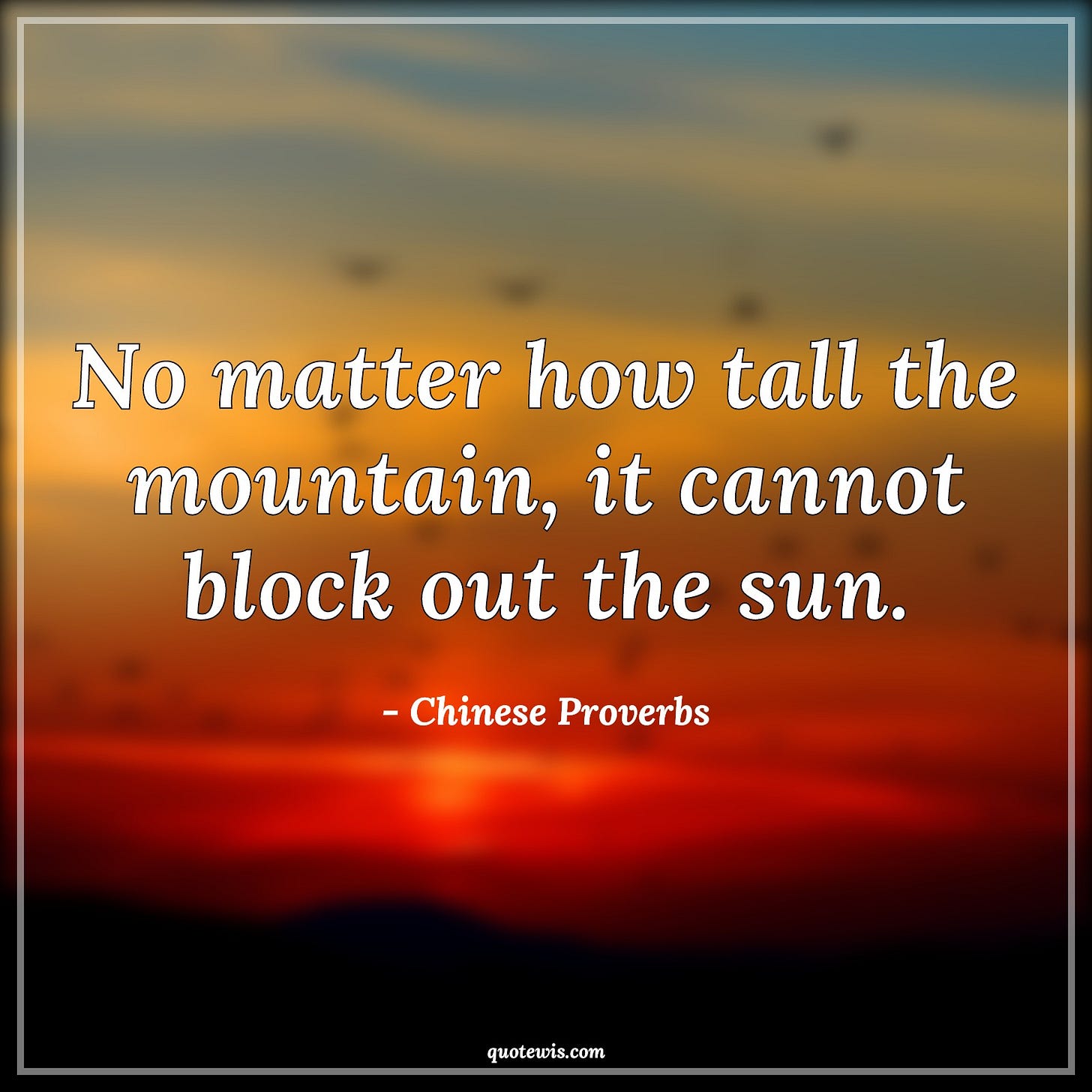 No matter how tall the mountain, it cannot block out the sun. - Chinese Proverbs Quotes | No matter how tall the mountain, it cannot block out the sun. - Chinese Proverbs Quotes |
