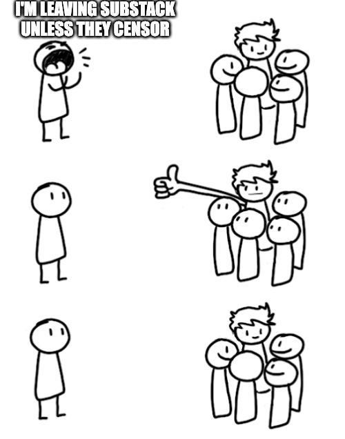 I'm Leaving Substack Unless They Censor Meme I'm Leaving Substack Unless They Censor Meme