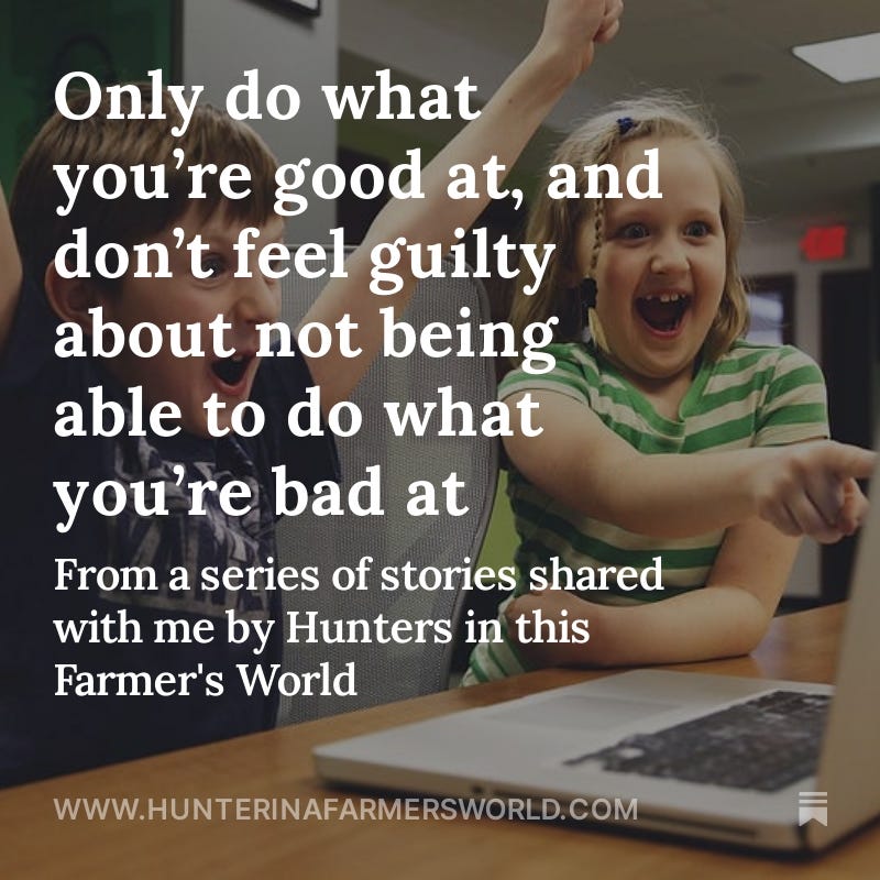 Only do what you’re good at, and don’t feel guilty