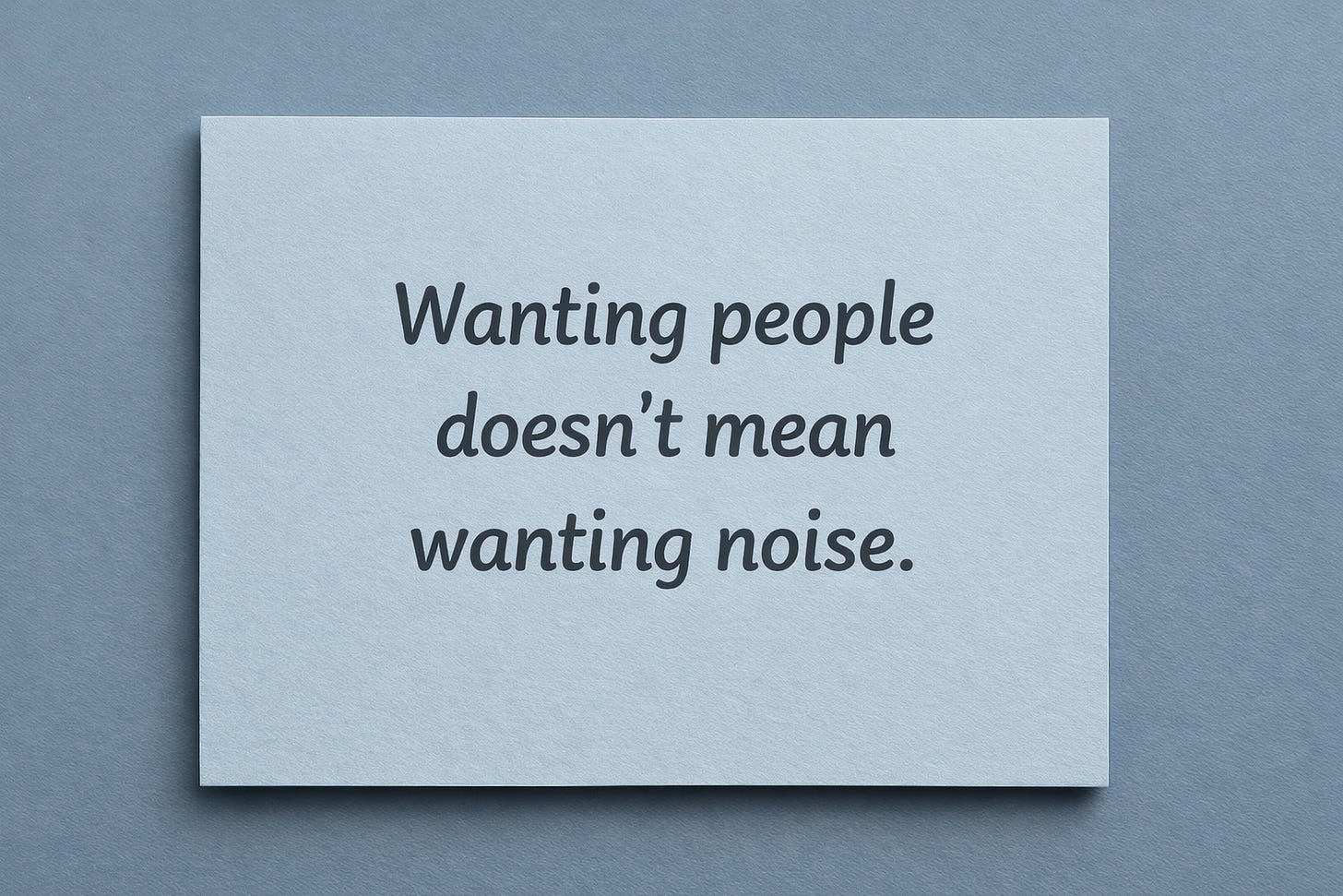 A soft blue-gray card with the words, “Wanting people doesn’t mean wanting noise.”