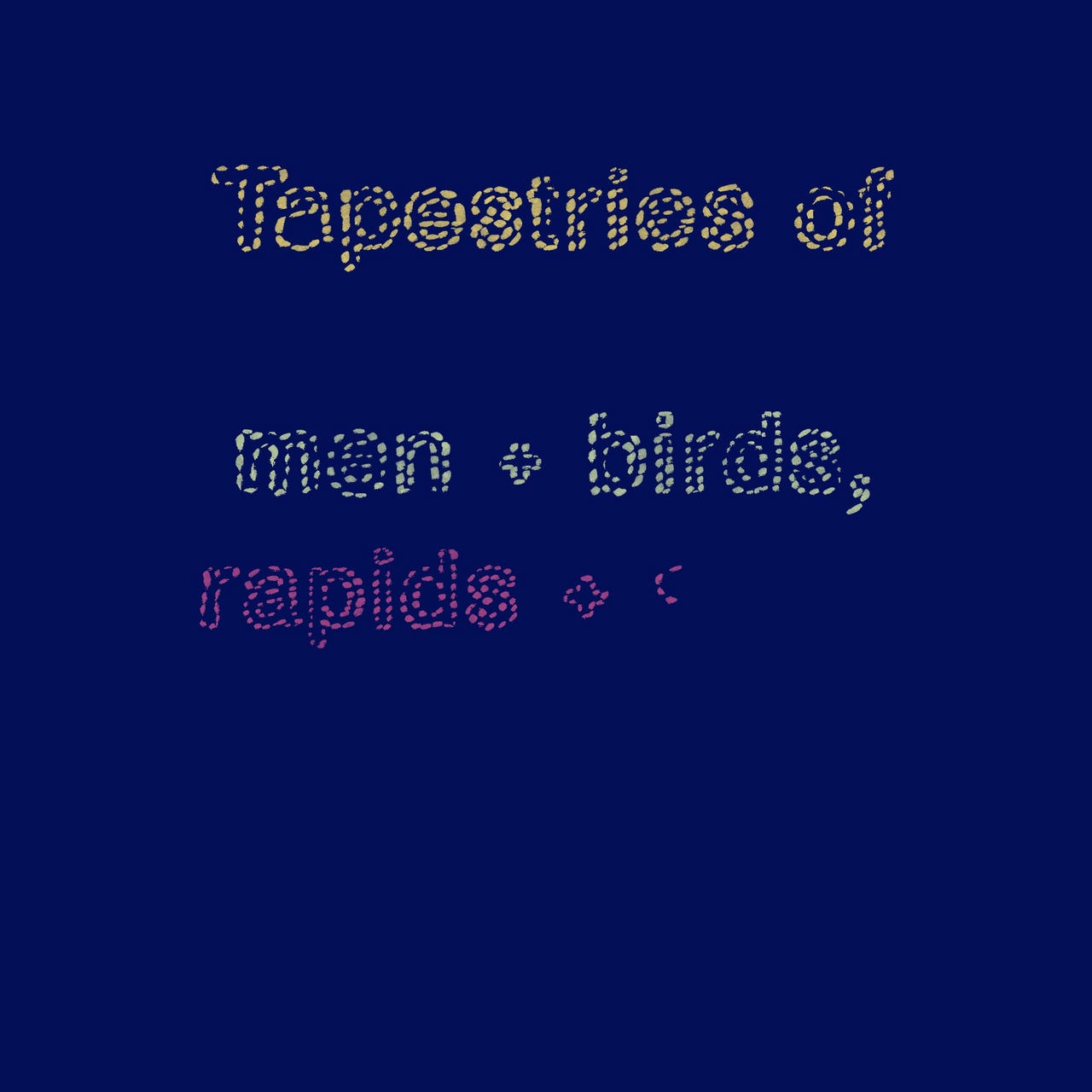 tapestries of men & birds, rapids + sand drawings
