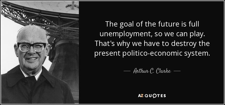 Arthur C. Clarke quote: The goal of the future is full unemployment, so we... Arthur C. Clarke quote: The goal of the future is full unemployment, so we...
