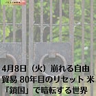 4月8日（火）崩れる自由貿易 80年目のリセット（1）米「鎖国」で暗転する世界