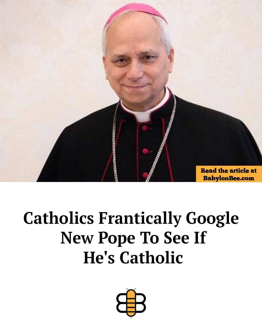 May be an image of 1 person and text that says 'Read the article at BabylonBee.com com Catholics Frantically Google New Pope To See If He's Catholic'