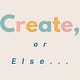 Create, or Else . . .