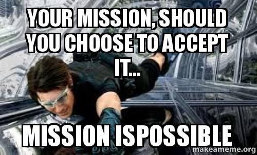 your mission, should you choose to accept it... mission ispossible - | Make a Meme your mission, should you choose to accept it... mission ispossible - | Make a Meme