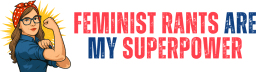 Feminist Rants are My Superpower