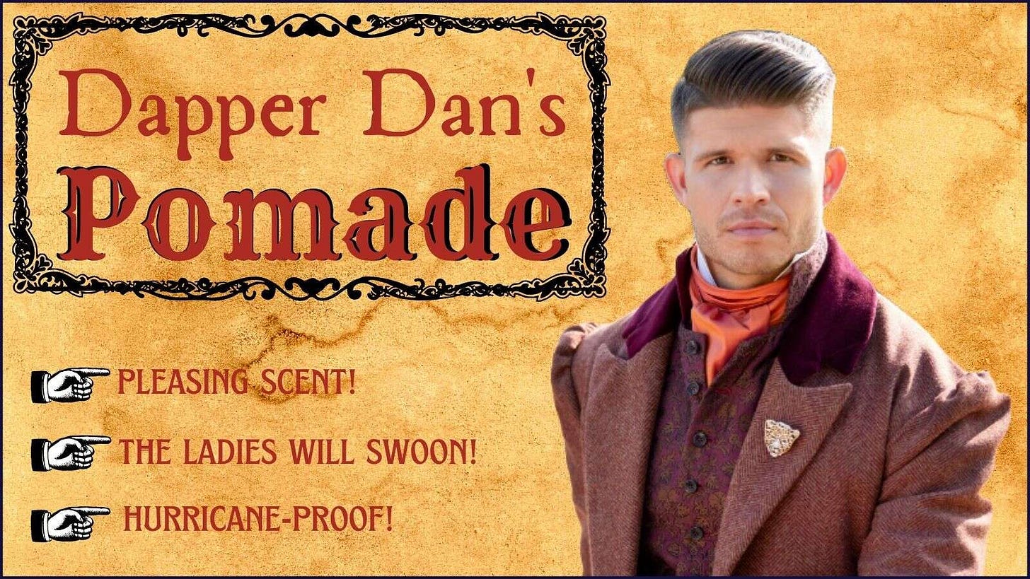 Advertisement featuring a picture of Dan Hunter with the text Dapper Dan's Pomade. Pleasing scent! The ladies will swoon! Hurricane-proof! Advertisement featuring a picture of Dan Hunter with the text Dapper Dan's Pomade. Pleasing scent! The ladies will swoon! Hurricane-proof!